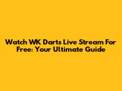 Watch WK Darts Live Stream For Free: Your Ultimate Guide