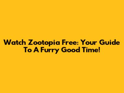 Watch Zootopia Free: Your Guide To A Furry Good Time!