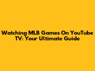 Watching MLB Games On YouTube TV: Your Ultimate Guide