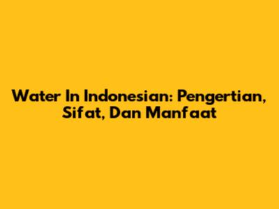 Water In Indonesian: Pengertian, Sifat, Dan Manfaat