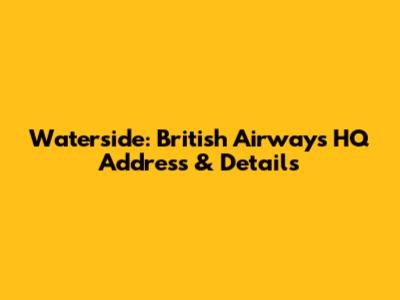 Waterside: British Airways HQ Address & Details