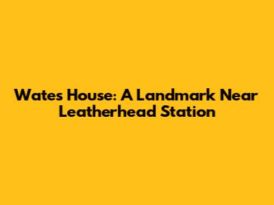Wates House: A Landmark Near Leatherhead Station