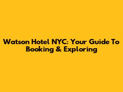 Watson Hotel NYC: Your Guide To Booking & Exploring