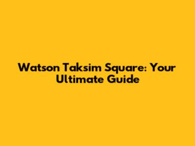 Watson Taksim Square: Your Ultimate Guide