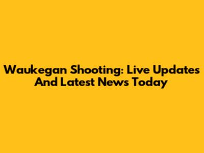 Waukegan Shooting: Live Updates And Latest News Today