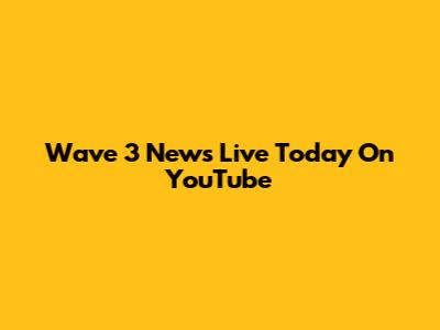 Wave 3 News Live Today On YouTube