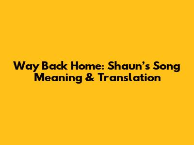 Way Back Home: Shaun’s Song Meaning & Translation