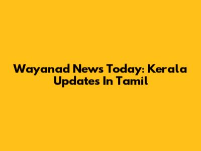 Wayanad News Today: Kerala Updates In Tamil