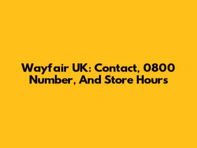 Wayfair UK: Contact, 0800 Number, And Store Hours
