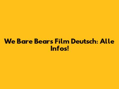 We Bare Bears Film Deutsch: Alle Infos!