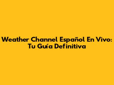 Weather Channel Español En Vivo: Tu Guía Definitiva