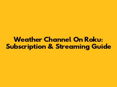Weather Channel On Roku: Subscription & Streaming Guide