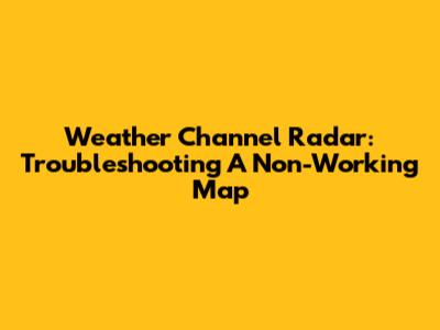 Weather Channel Radar: Troubleshooting A Non-Working Map