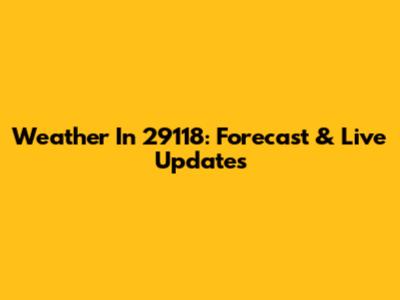 Weather In 29118: Forecast & Live Updates