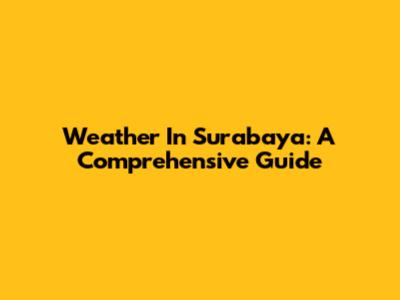 Weather In Surabaya: A Comprehensive Guide