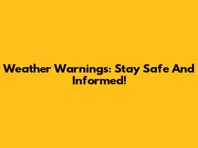 Weather Warnings: Stay Safe And Informed!