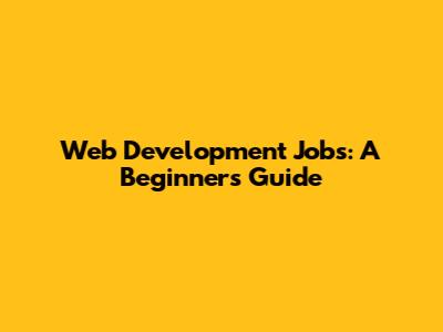 Web Development Jobs: A Beginner's Guide