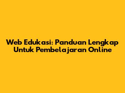 Web Edukasi: Panduan Lengkap Untuk Pembelajaran Online