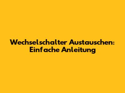 Wechselschalter Austauschen: Einfache Anleitung