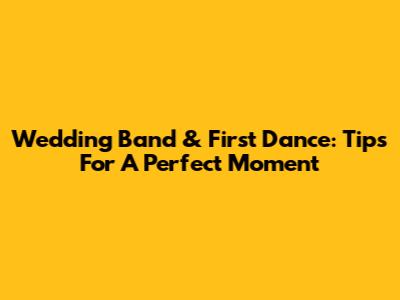Wedding Band & First Dance: Tips For A Perfect Moment