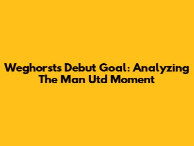 Weghorst's Debut Goal: Analyzing The Man Utd Moment