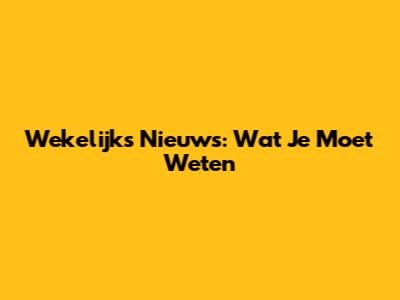 Wekelijks Nieuws: Wat Je Moet Weten