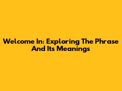 Welcome In: Exploring The Phrase And Its Meanings