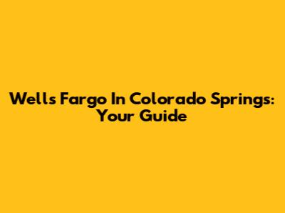 Wells Fargo In Colorado Springs: Your Guide