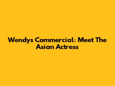 Wendy's Commercial: Meet The Asian Actress