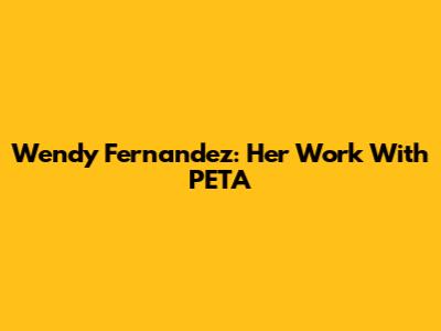 Wendy Fernandez: Her Work With PETA