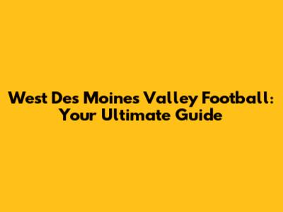 West Des Moines Valley Football: Your Ultimate Guide