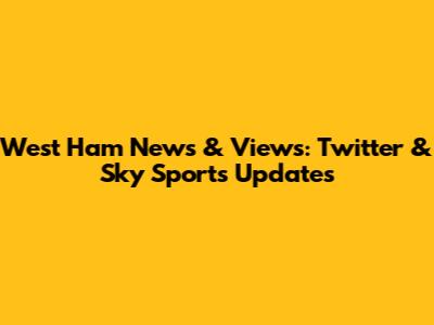 West Ham News & Views: Twitter & Sky Sports Updates