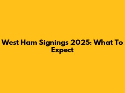 West Ham Signings 2025: What To Expect