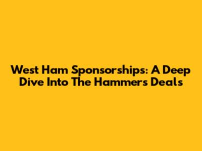 West Ham Sponsorships: A Deep Dive Into The Hammers' Deals