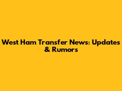 West Ham Transfer News: Updates & Rumors
