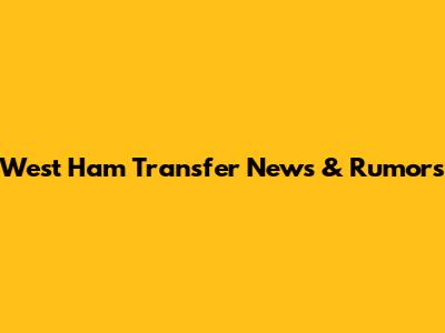 West Ham Transfer News & Rumors
