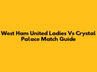 West Ham United Ladies Vs Crystal Palace Match Guide