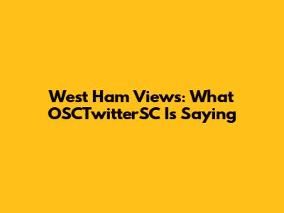 West Ham Views: What OSCTwitterSC Is Saying