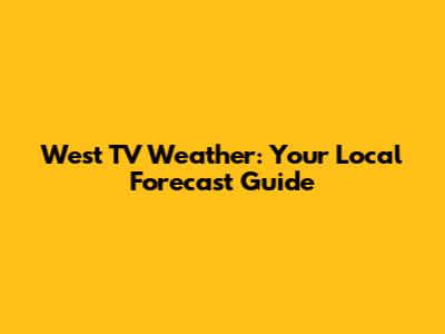 West TV Weather: Your Local Forecast Guide
