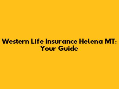 Western Life Insurance Helena MT: Your Guide