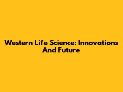 Western Life Science: Innovations And Future