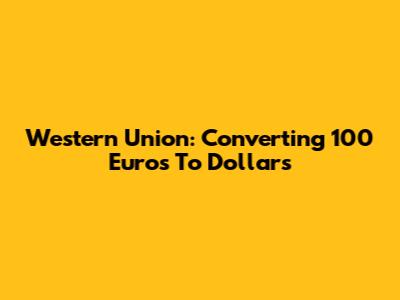 Western Union: Converting 100 Euros To Dollars