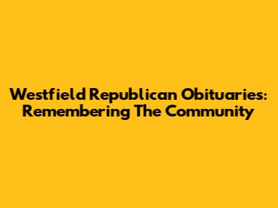 Westfield Republican Obituaries: Remembering The Community