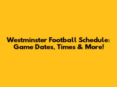 Westminster Football Schedule: Game Dates, Times & More!