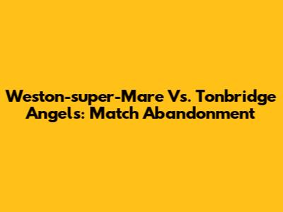 Weston-super-Mare Vs. Tonbridge Angels: Match Abandonment