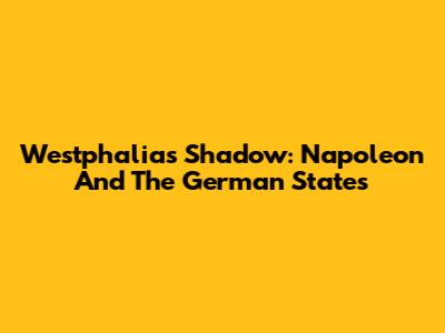 Westphalia's Shadow: Napoleon And The German States