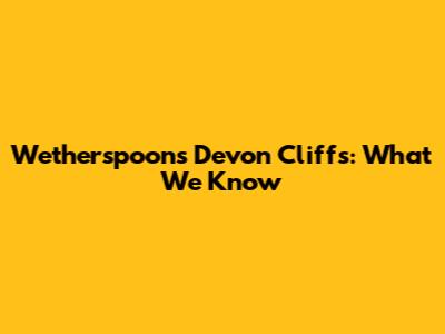 Wetherspoons Devon Cliffs: What We Know