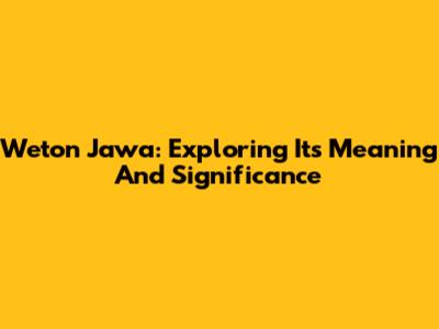 Weton Jawa: Exploring Its Meaning And Significance
