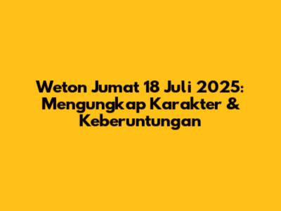 Weton Jumat 18 Juli 2025: Mengungkap Karakter & Keberuntungan