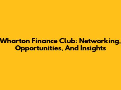 Wharton Finance Club: Networking, Opportunities, And Insights
